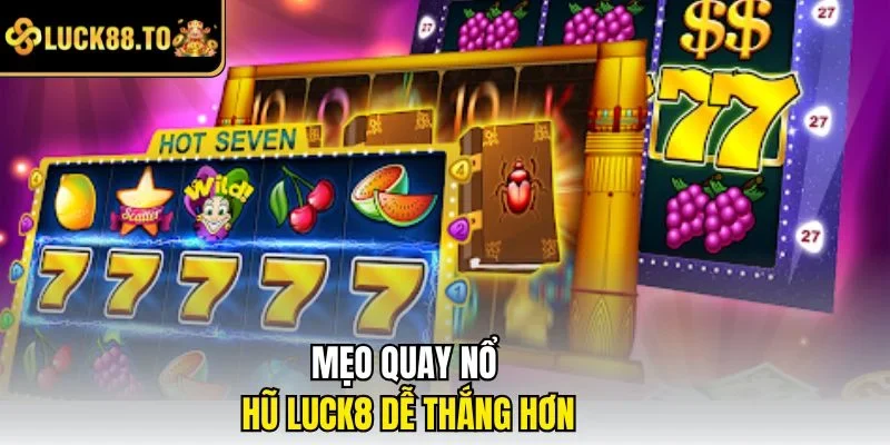 Mẹo quay nổ hũ LUCK8 dễ thắng hơn