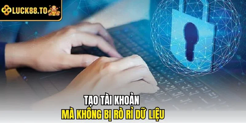 Tạo tài khoản mà không bị rò rỉ dữ liệu