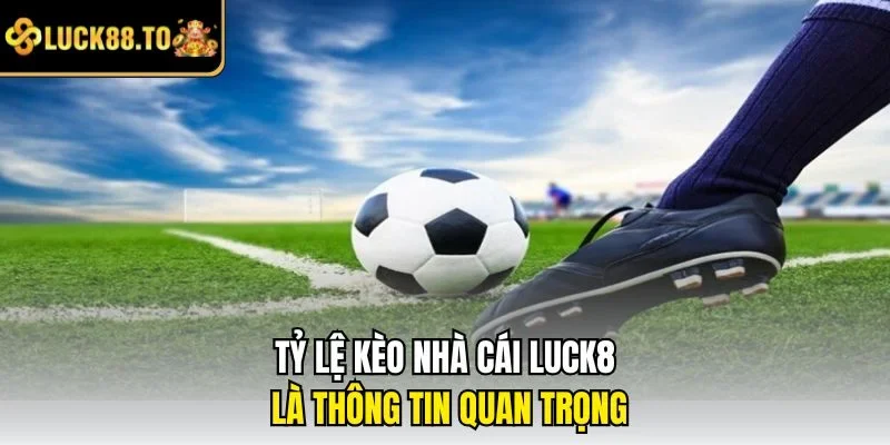 Tỷ lệ kèo nhà cái LUCK8 là thông tin quan trọng
